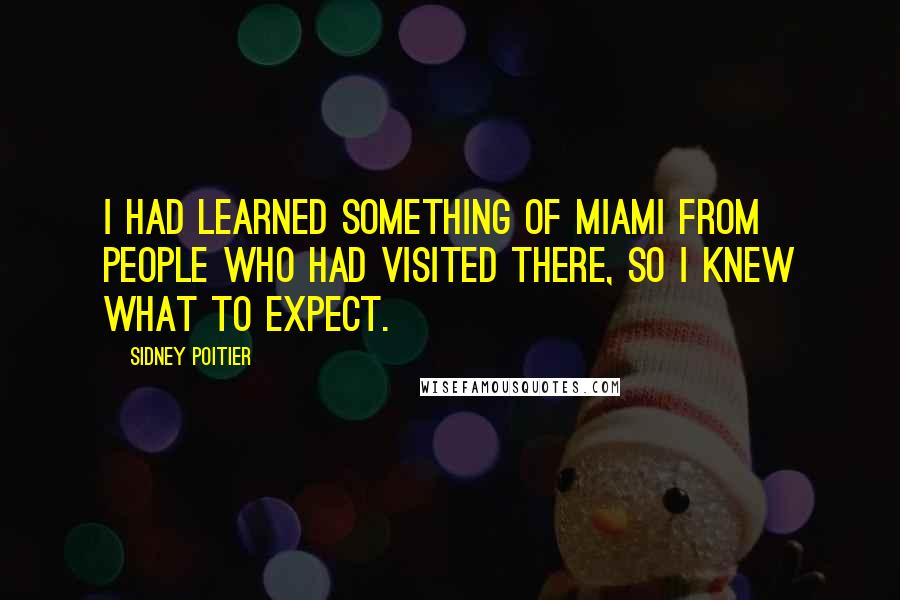 Sidney Poitier Quotes: I had learned something of Miami from people who had visited there, so I knew what to expect.