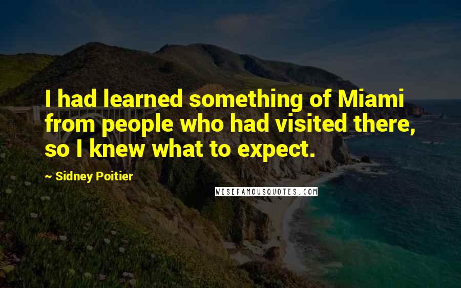 Sidney Poitier Quotes: I had learned something of Miami from people who had visited there, so I knew what to expect.