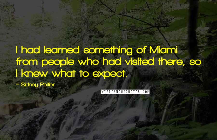 Sidney Poitier Quotes: I had learned something of Miami from people who had visited there, so I knew what to expect.