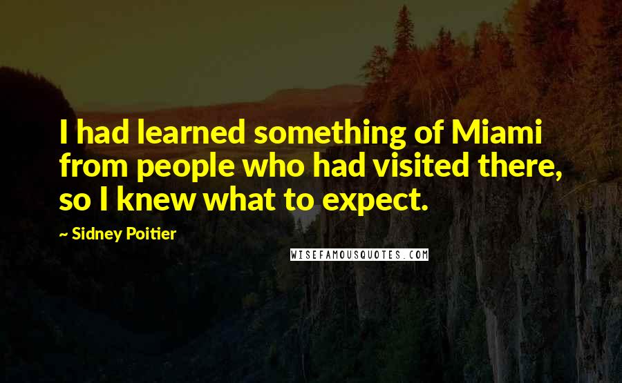 Sidney Poitier Quotes: I had learned something of Miami from people who had visited there, so I knew what to expect.
