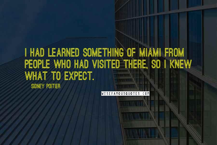 Sidney Poitier Quotes: I had learned something of Miami from people who had visited there, so I knew what to expect.