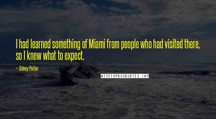 Sidney Poitier Quotes: I had learned something of Miami from people who had visited there, so I knew what to expect.