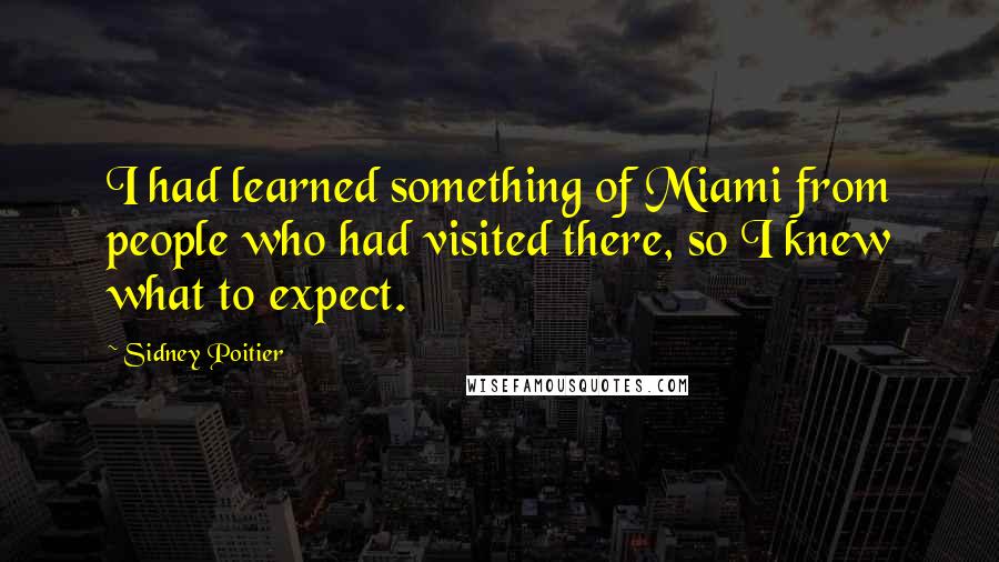 Sidney Poitier Quotes: I had learned something of Miami from people who had visited there, so I knew what to expect.