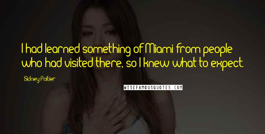 Sidney Poitier Quotes: I had learned something of Miami from people who had visited there, so I knew what to expect.