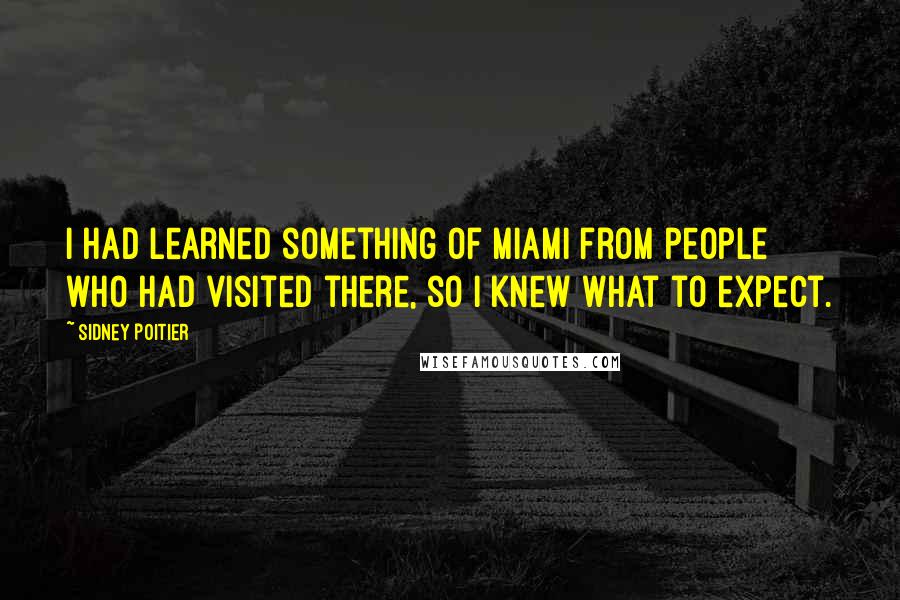 Sidney Poitier Quotes: I had learned something of Miami from people who had visited there, so I knew what to expect.