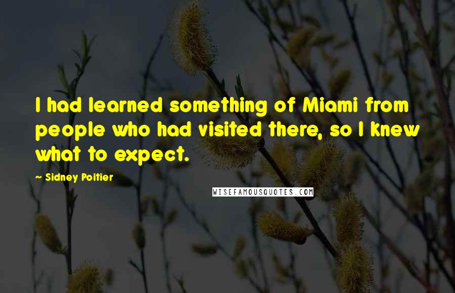 Sidney Poitier Quotes: I had learned something of Miami from people who had visited there, so I knew what to expect.