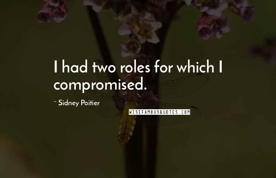 Sidney Poitier Quotes: I had two roles for which I compromised.