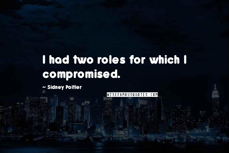 Sidney Poitier Quotes: I had two roles for which I compromised.