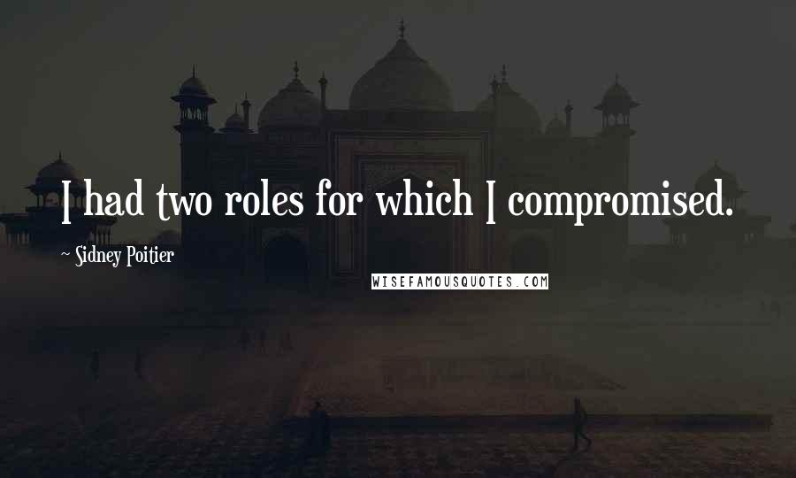 Sidney Poitier Quotes: I had two roles for which I compromised.