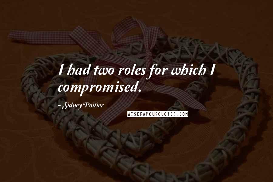 Sidney Poitier Quotes: I had two roles for which I compromised.