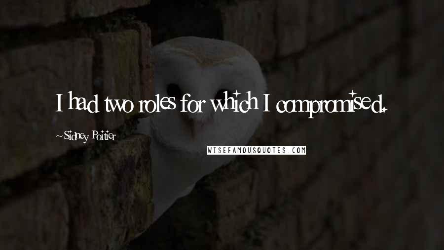Sidney Poitier Quotes: I had two roles for which I compromised.