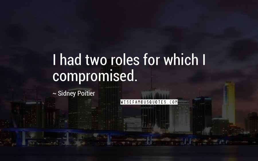 Sidney Poitier Quotes: I had two roles for which I compromised.