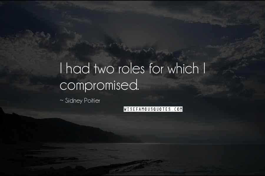 Sidney Poitier Quotes: I had two roles for which I compromised.