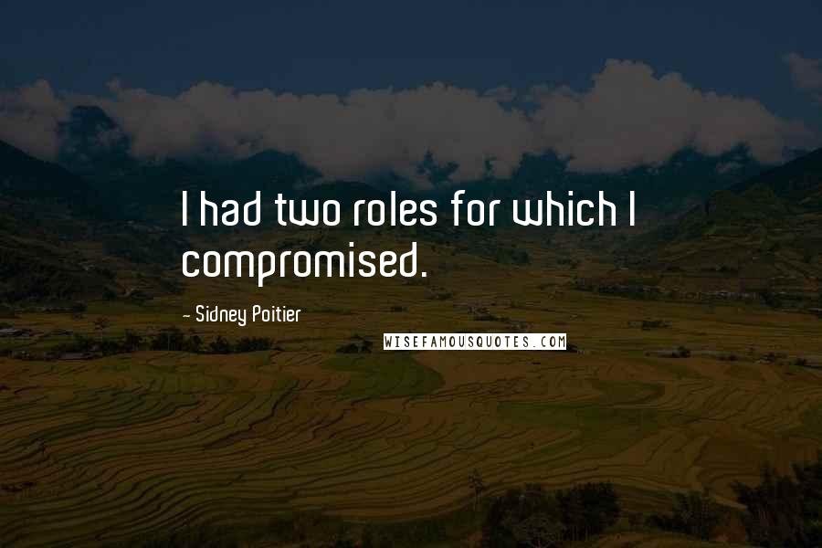 Sidney Poitier Quotes: I had two roles for which I compromised.