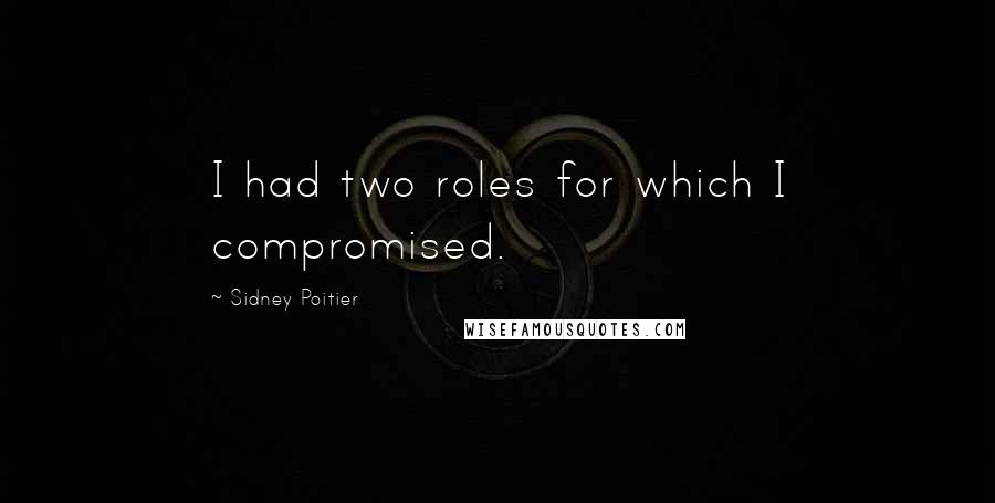 Sidney Poitier Quotes: I had two roles for which I compromised.