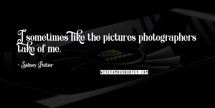 Sidney Poitier Quotes: I sometimes like the pictures photographers take of me.