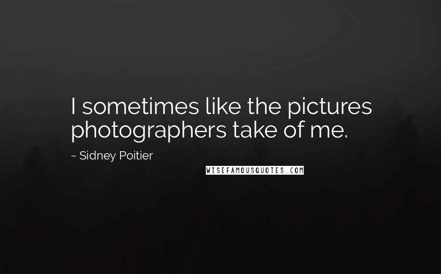 Sidney Poitier Quotes: I sometimes like the pictures photographers take of me.