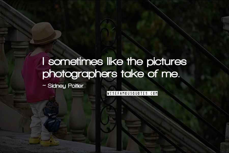 Sidney Poitier Quotes: I sometimes like the pictures photographers take of me.