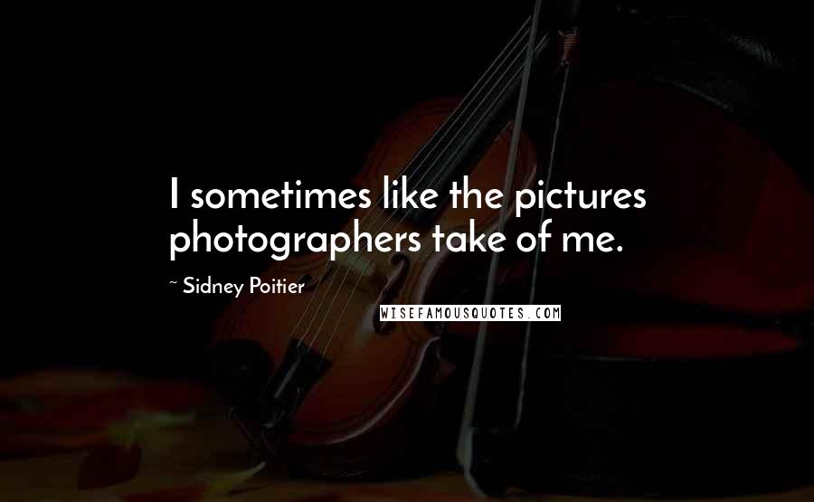 Sidney Poitier Quotes: I sometimes like the pictures photographers take of me.