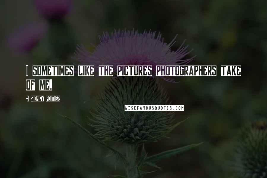 Sidney Poitier Quotes: I sometimes like the pictures photographers take of me.