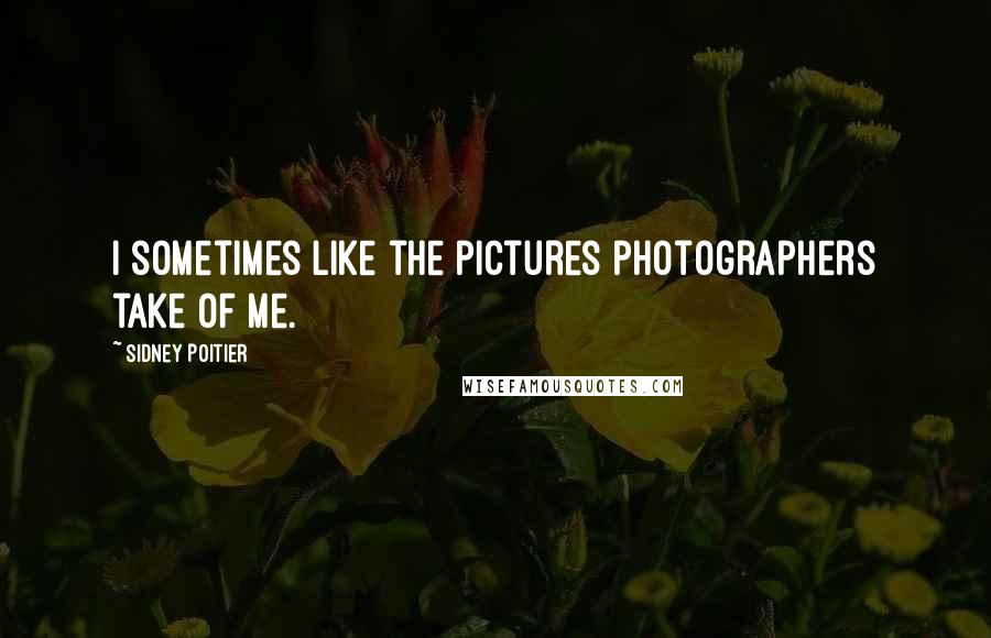 Sidney Poitier Quotes: I sometimes like the pictures photographers take of me.