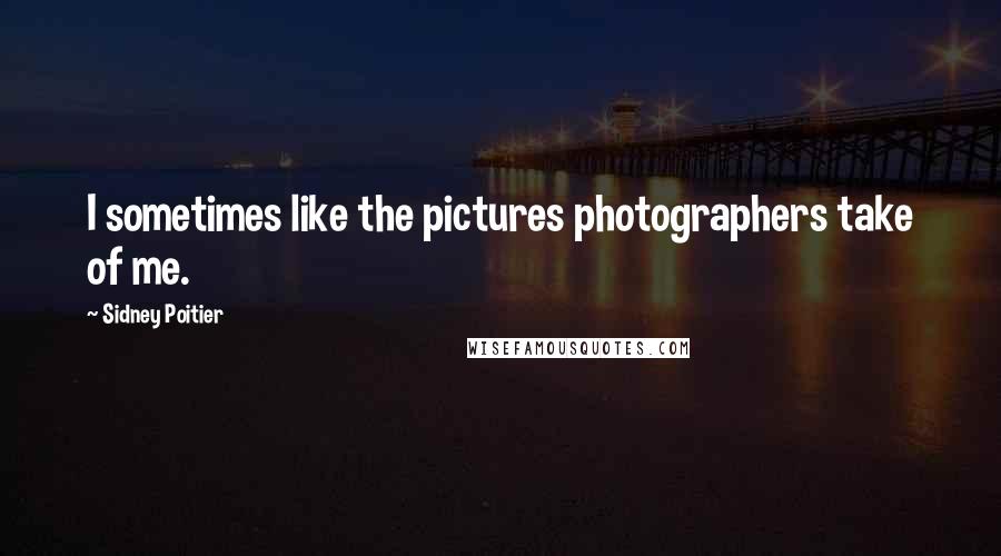 Sidney Poitier Quotes: I sometimes like the pictures photographers take of me.