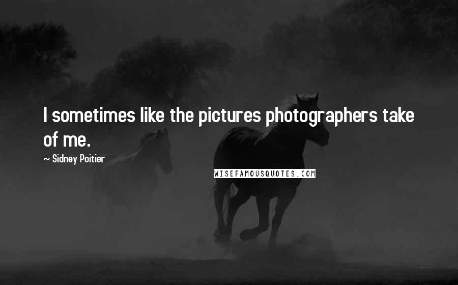 Sidney Poitier Quotes: I sometimes like the pictures photographers take of me.