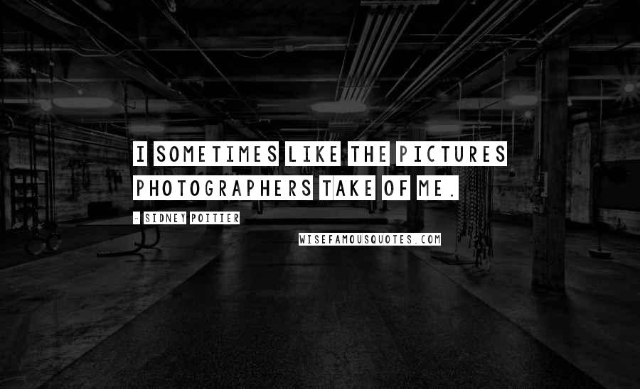 Sidney Poitier Quotes: I sometimes like the pictures photographers take of me.