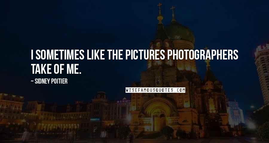 Sidney Poitier Quotes: I sometimes like the pictures photographers take of me.