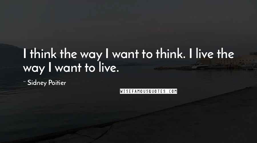 Sidney Poitier Quotes: I think the way I want to think. I live the way I want to live.