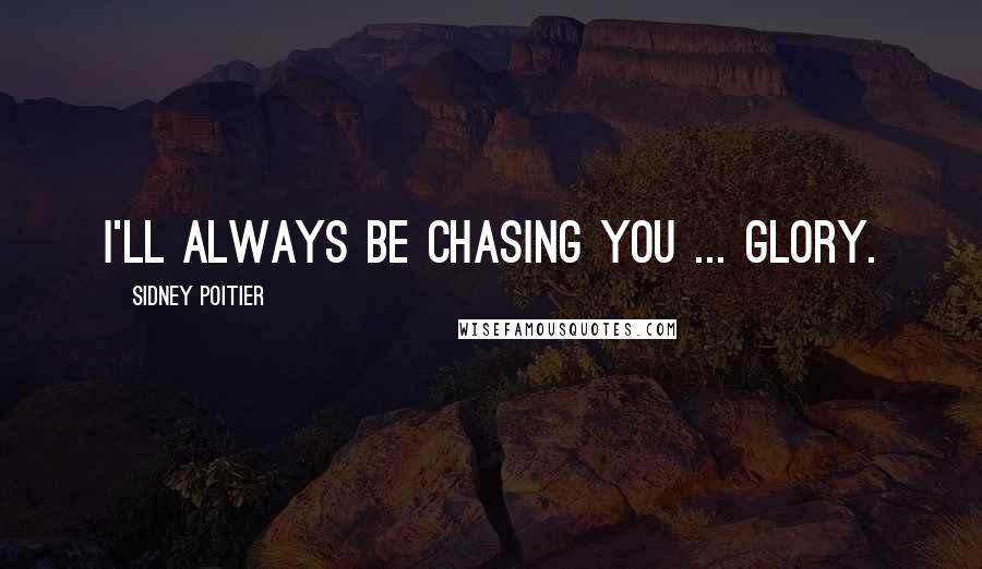 Sidney Poitier Quotes: I'll always be chasing you ... Glory.