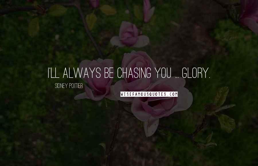 Sidney Poitier Quotes: I'll always be chasing you ... Glory.