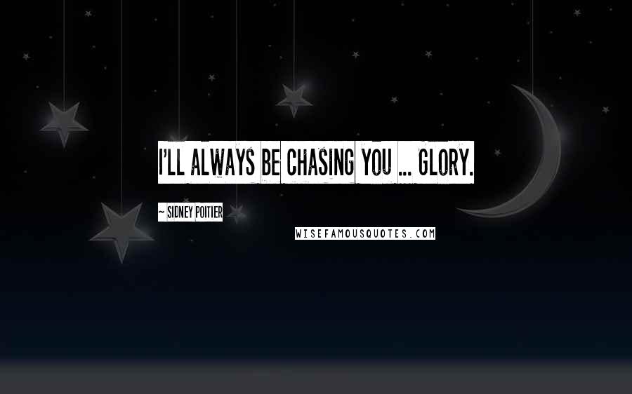 Sidney Poitier Quotes: I'll always be chasing you ... Glory.