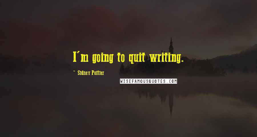 Sidney Poitier Quotes: I'm going to quit writing.