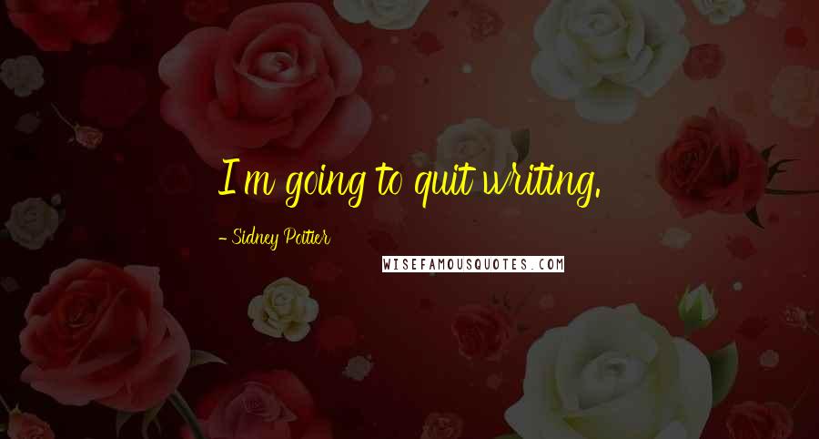 Sidney Poitier Quotes: I'm going to quit writing.