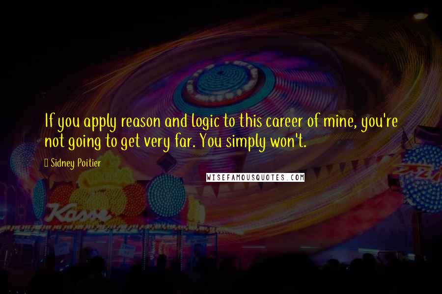 Sidney Poitier Quotes: If you apply reason and logic to this career of mine, you're not going to get very far. You simply won't.