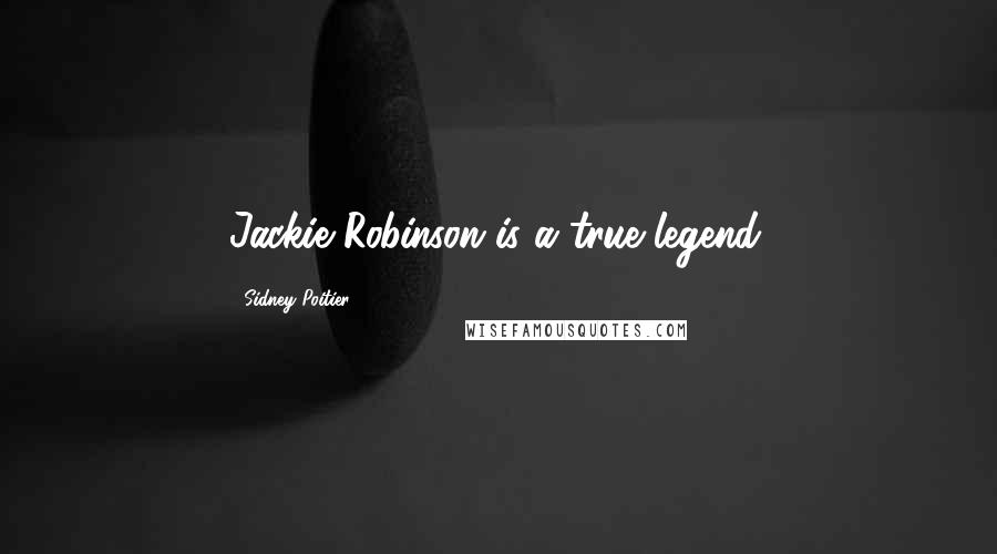 Sidney Poitier Quotes: Jackie Robinson is a true legend.