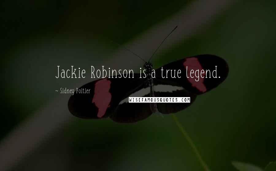 Sidney Poitier Quotes: Jackie Robinson is a true legend.