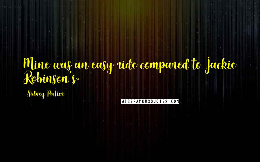 Sidney Poitier Quotes: Mine was an easy ride compared to Jackie Robinson's.