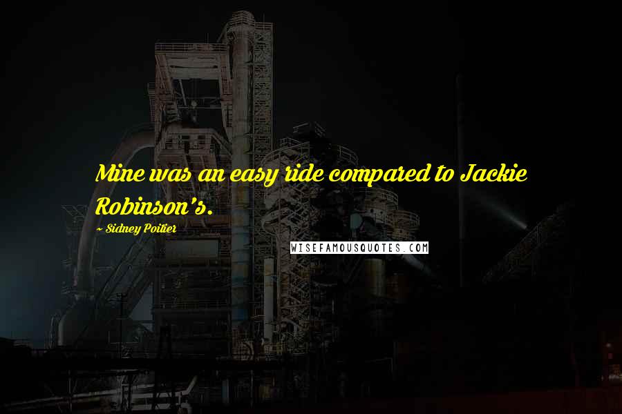Sidney Poitier Quotes: Mine was an easy ride compared to Jackie Robinson's.