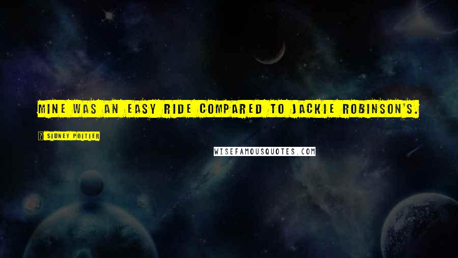 Sidney Poitier Quotes: Mine was an easy ride compared to Jackie Robinson's.