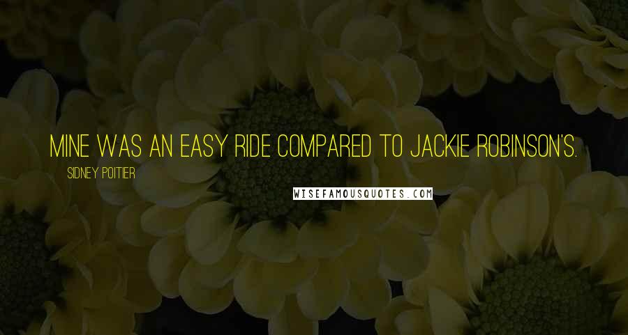 Sidney Poitier Quotes: Mine was an easy ride compared to Jackie Robinson's.