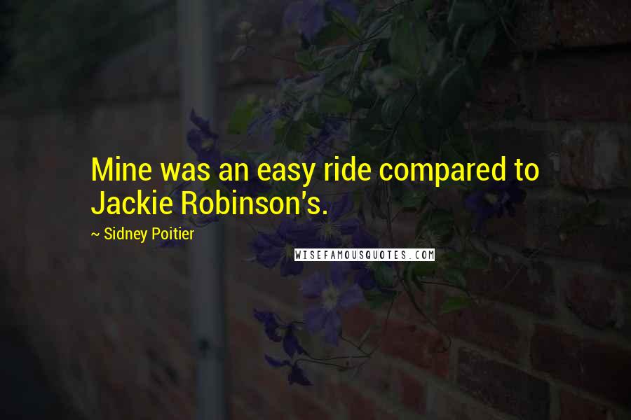 Sidney Poitier Quotes: Mine was an easy ride compared to Jackie Robinson's.