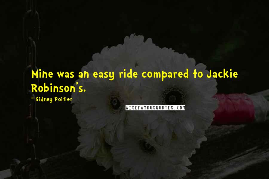 Sidney Poitier Quotes: Mine was an easy ride compared to Jackie Robinson's.