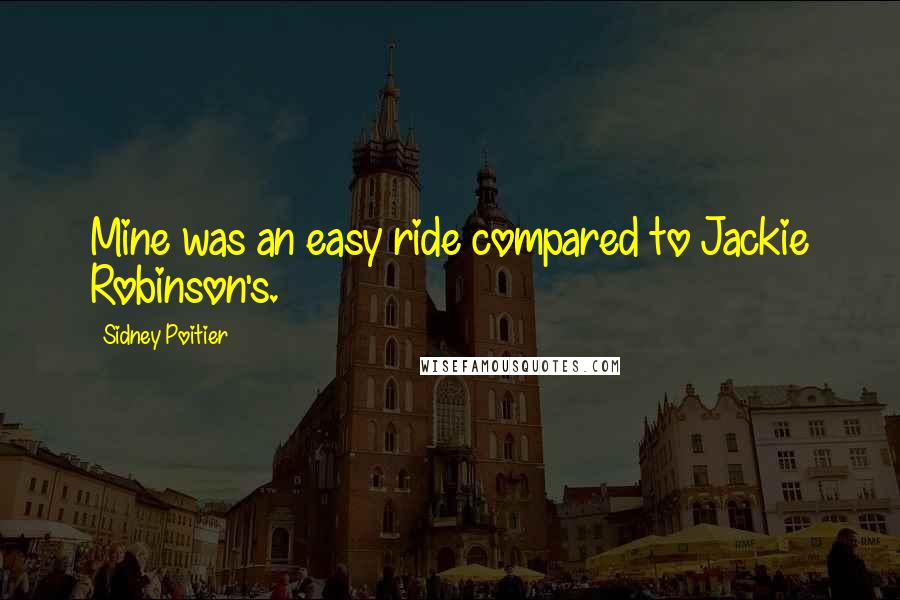 Sidney Poitier Quotes: Mine was an easy ride compared to Jackie Robinson's.