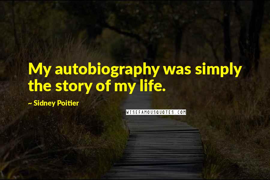 Sidney Poitier Quotes: My autobiography was simply the story of my life.