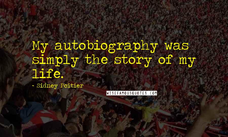 Sidney Poitier Quotes: My autobiography was simply the story of my life.