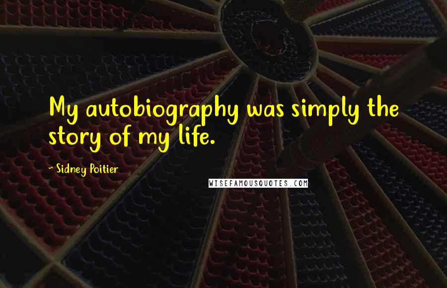 Sidney Poitier Quotes: My autobiography was simply the story of my life.