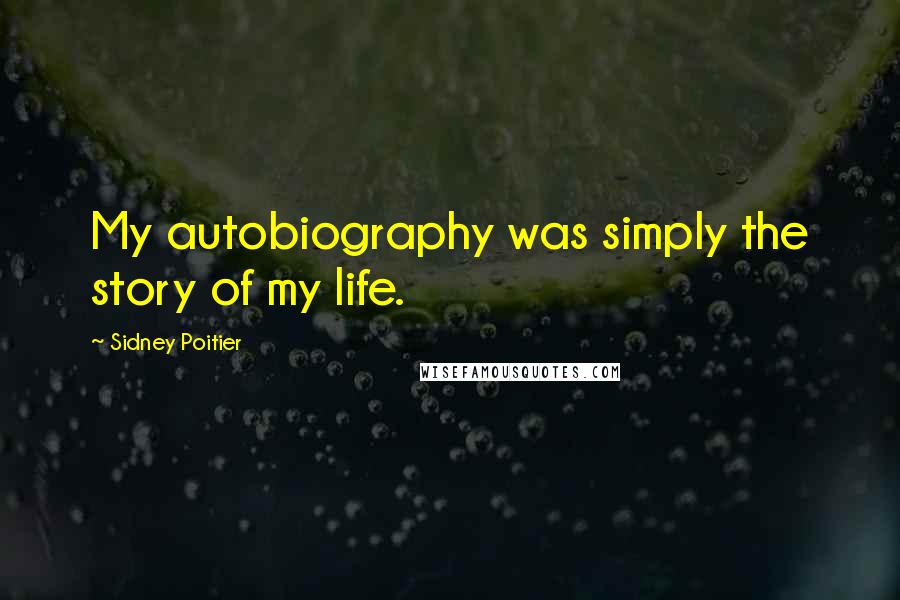 Sidney Poitier Quotes: My autobiography was simply the story of my life.