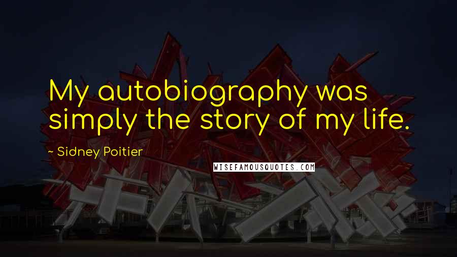 Sidney Poitier Quotes: My autobiography was simply the story of my life.